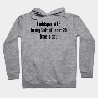 I whisper wtf to myself at least 20 times a day Hoodie